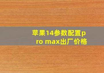 苹果14参数配置pro max出厂价格